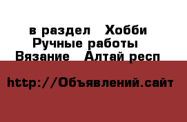  в раздел : Хобби. Ручные работы » Вязание . Алтай респ.